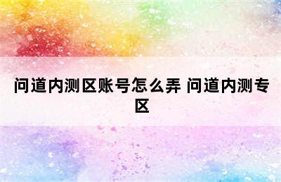 问道内测区账号怎么弄 问道内测专区